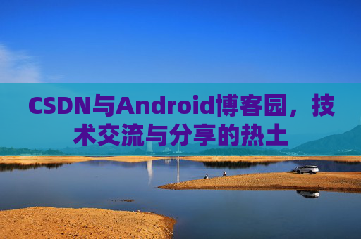 CSDN与Android博客园，技术交流与分享的热土