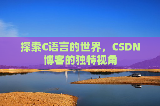 探索C语言的世界，CSDN博客的独特视角